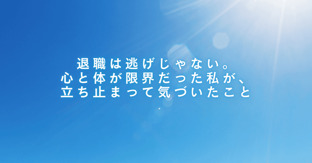 退職は逃げじゃない。心と体が限界だった私が、立ち止まって気づいたこと